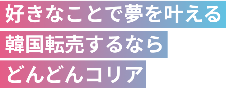 好きなことで夢を叶える。韓国転売なら「どんどんコリア」